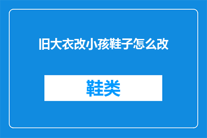 旧大衣改小孩鞋子怎么改(如何将旧大衣改造成小孩的专属鞋子？)
