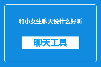 和小女生聊天说什么好听(如何与小女生愉快交流？)