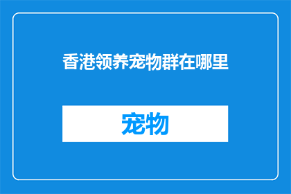 香港领养宠物群在哪里(香港领养宠物的社群在哪里？)