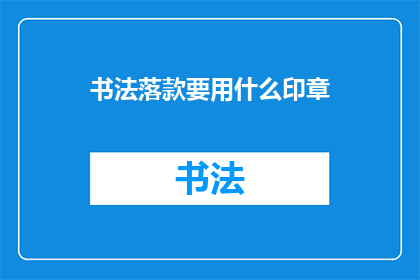 书法落款要用什么印章(书法落款时，应选用何种印章？)