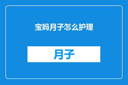 宝妈月子怎么护理(宝妈在月子期间应该如何进行护理？)