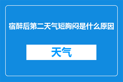 宿醉后第二天气短胸闷是什么原因(宿醉后第二天出现气短和胸闷症状的原因是什么？)