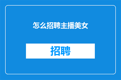 怎么招聘主播美女(如何吸引并招募到迷人的主播美女？)