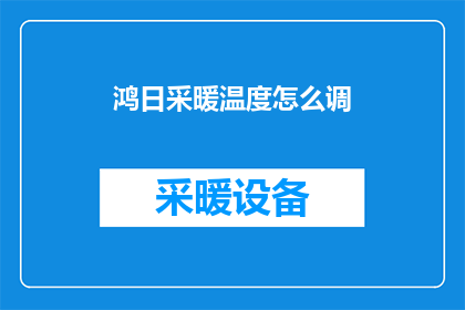 鸿日采暖温度怎么调(如何调整鸿日采暖系统的温度？)