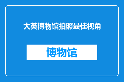 大英博物馆拍照最佳视角(大英博物馆的最佳拍照视角是什么？)