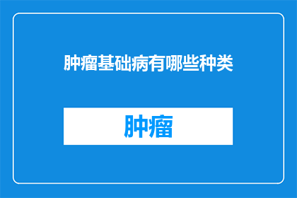 肿瘤基础病有哪些种类(肿瘤基础病的种类有哪些？)