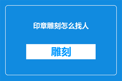 印章雕刻怎么找人(如何寻找专业的印章雕刻师？)