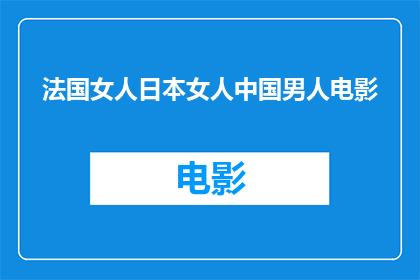 法国女人日本女人中国男人电影(法国女人日本女人与中国男人：电影中的跨文化魅力与挑战是什么？)