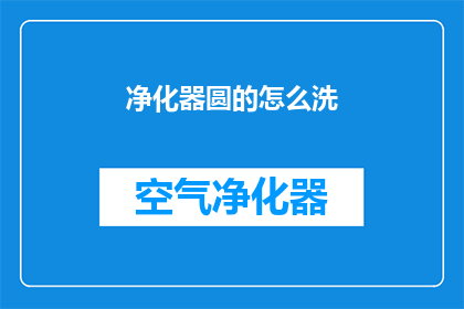 净化器圆的怎么洗(如何清洗净化器圆筒以确保其清洁和效能？)