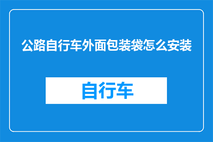 公路自行车外面包装袋怎么安装(如何正确安装公路自行车的外部包装袋？)