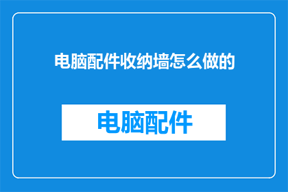 电脑配件收纳墙怎么做的(如何打造一个既实用又美观的电脑配件收纳墙？)