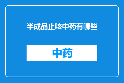 半成品止咳中药有哪些(探讨市面上常见的半成品止咳中药，它们各自有何独特功效？)
