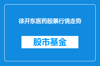 徐开东医药股票行情走势(徐开东医药股票行情走势如何？投资者应关注哪些关键因素？)