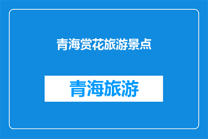 青海赏花旅游景点(青海赏花旅游胜地：您是否已经探索过这些绝美景点？)