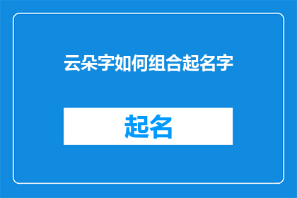 云朵字如何组合起名字(如何巧妙地将云朵元素融入名字设计？)