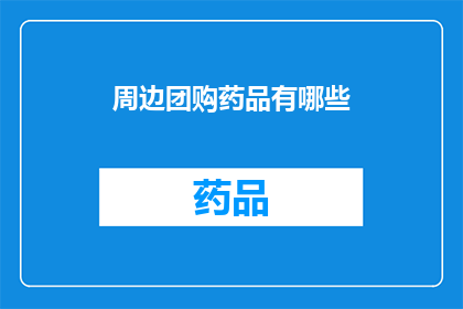 周边团购药品有哪些(周边团购药品种类有哪些？)