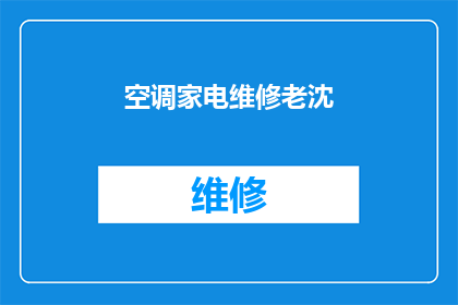 空调家电维修老沈(空调家电维修专家沈师傅：您家的空调或家电出现问题了吗？)