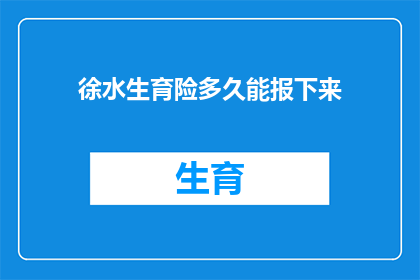 徐水生育险多久能报下来(徐水生育险报销进度如何？多久能拿到款项？)