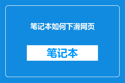 笔记本如何下滑网页(如何有效下滑笔记本中的网页内容？)