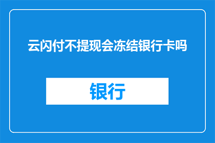 云闪付不提现会冻结银行卡吗(云闪付提现操作后，银行卡是否会被冻结？)