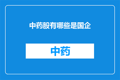 中药股有哪些是国企(哪些中药股属于国有企业？)