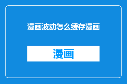 漫画波动怎么缓存漫画(如何高效缓存漫画以供离线阅读？)