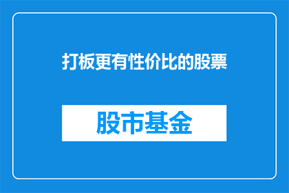 打板更有性价比的股票(如何挑选出性价比更高的股票进行投资？)
