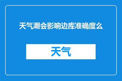 天气潮会影响边库准确度么(天气潮汐对边库精确度的影响是什么？)