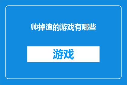 帅掉渣的游戏有哪些(哪些游戏能让人眼前一亮，成为游戏中的佼佼者？)