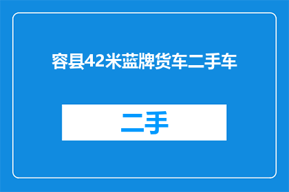 容县42米蓝牌货车二手车(42米蓝牌货车二手车：你了解其价值吗？)