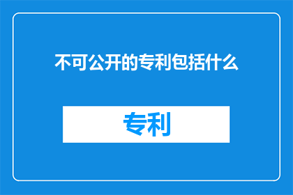 不可公开的专利包括什么(哪些专利内容是不被公开的？)
