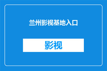 兰州影视基地入口(兰州影视基地的神秘入口：你准备好探索了吗？)