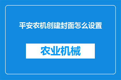 平安农机创建封面怎么设置(如何设计一个吸引人的平安农机创建封面？)