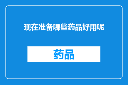 现在准备哪些药品好用呢(当前市场上哪些药品最为有效？)