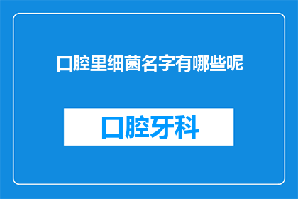 口腔里细菌名字有哪些呢(口腔中的细菌种类有哪些？)