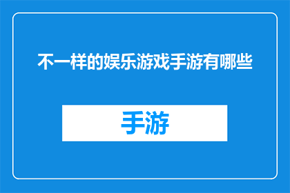 不一样的娱乐游戏手游有哪些(探索多样化的娱乐游戏手游世界：有哪些独特的游戏体验？)