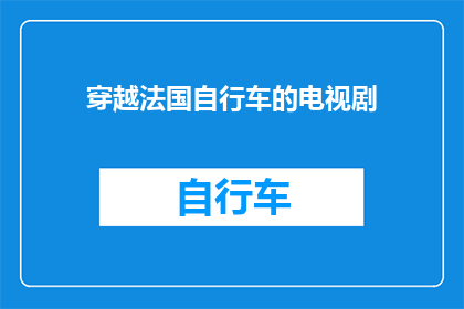 穿越法国自行车的电视剧(穿越法国自行车的电视剧：一部引人入胜的冒险旅程？)