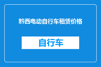 黔西电动自行车租赁价格(黔西电动自行车租赁价格是多少？)