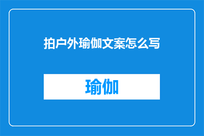 拍户外瑜伽文案怎么写(如何撰写吸引户外瑜伽爱好者的引人入胜文案？)