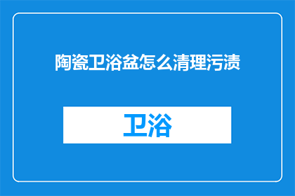 陶瓷卫浴盆怎么清理污渍(如何有效清理陶瓷卫浴盆上的顽固污渍？)