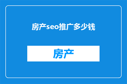 房产seo推广多少钱(房产SEO推广的费用是多少？)