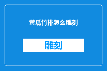 黄瓜竹排怎么雕刻(黄瓜竹排的雕刻艺术：如何将传统工艺与现代审美完美结合？)