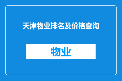 天津物业排名及价格查询(天津物业排名及价格查询：您是否在寻找最优质的物业服务？)