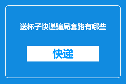 送杯子快递骗局套路有哪些(揭秘：送杯子快递骗局的常见套路有哪些？)