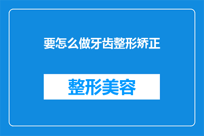 要怎么做牙齿整形矫正(如何进行牙齿矫正以实现美观和功能改善？)
