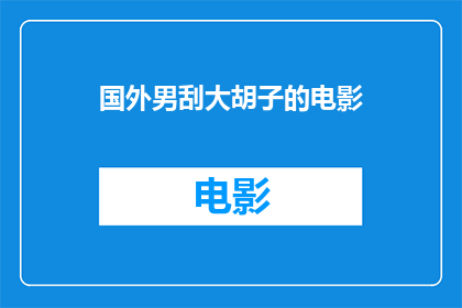 国外男刮大胡子的电影(国外男刮大胡子的电影是否为观众提供了独特的视觉体验？)