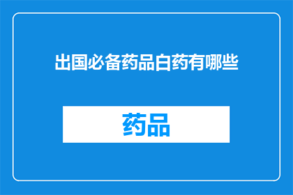 出国必备药品白药有哪些(出国旅行时，您需要携带哪些必备药品？)