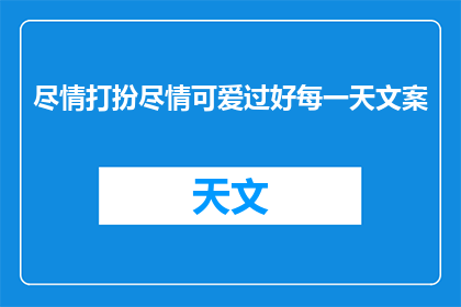 尽情打扮尽情可爱过好每一天文案(如何尽情展现自我魅力，享受每一天的可爱时光？)