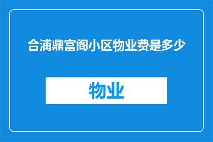 合浦鼎富阁小区物业费是多少(合浦鼎富阁小区物业费是多少？)