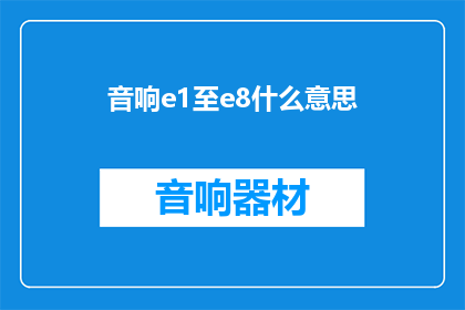 音响e1至e8什么意思(音响e1至e8的含义是什么？)